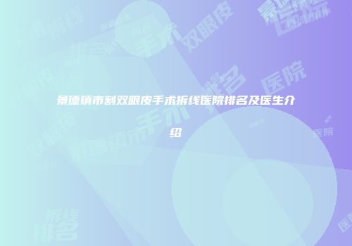 景德镇市割双眼皮手术拆线医院排名及医生介绍