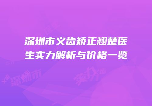 深圳市义齿矫正翘楚医生实力解析与价格一览