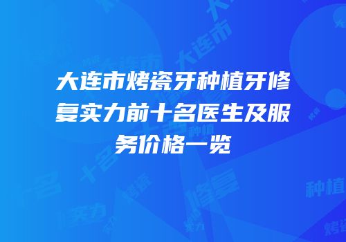 大连市烤瓷牙种植牙修复实力前十名医生及服务价格一览