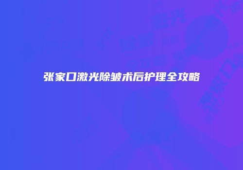 张家口激光除皱术后护理全攻略