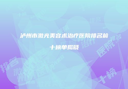 泸州市激光美容术治疗医院排名前十榜单揭晓