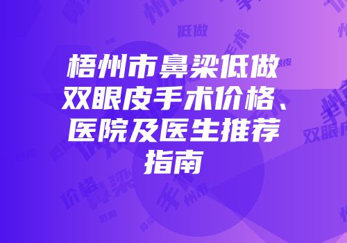 梧州市鼻梁低做双眼皮手术价格、医院及医生推荐指南