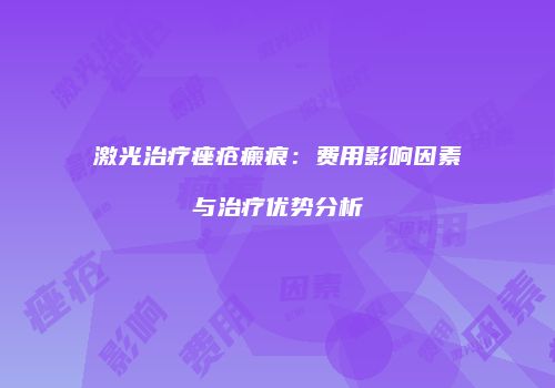 激光治疗痤疮瘢痕：费用影响因素与治疗优势分析