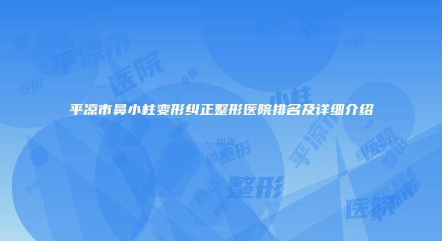 平凉市鼻小柱变形纠正整形医院排名及详细介绍