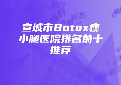 宣城市Botox瘦小腿医院排名前十推荐