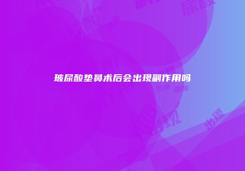 玻尿酸垫鼻术后会出现副作用吗