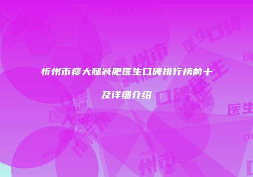 忻州市瘦大腿减肥医生口碑排行榜前十及详细介绍