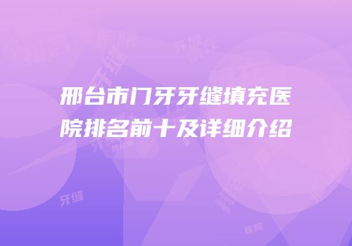 邢台市门牙牙缝填充医院排名前十及详细介绍