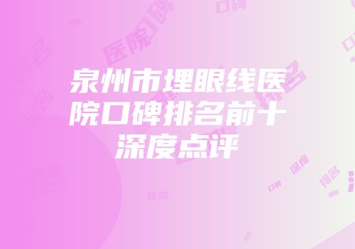 泉州市埋眼线医院口碑排名前十深度点评