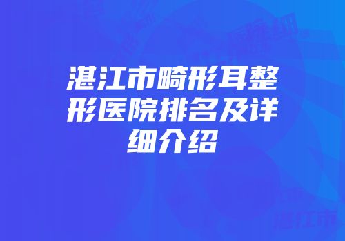 湛江市畸形耳整形医院排名及详细介绍