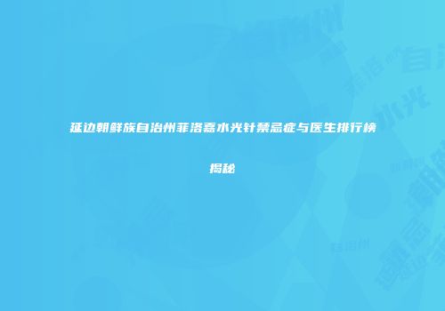 延边朝鲜族自治州菲洛嘉水光针禁忌症与医生排行榜揭秘