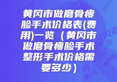 黄冈市做磨骨瘦脸手术价格表(费用)一览（黄冈市做磨骨瘦脸手术整形手术价格需要多少）