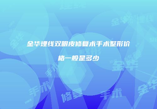 金华埋线双眼皮修复术手术整形价格一般是多少