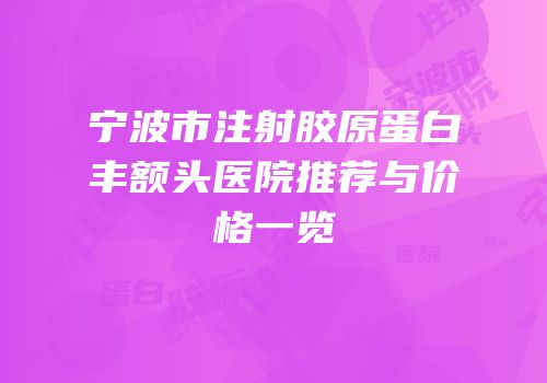 宁波市注射胶原蛋白丰额头医院推荐与价格一览