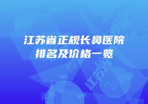 江苏省正规长鼻医院排名及价格一览