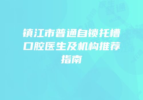 镇江市普通自锁托槽口腔医生及机构推荐指南