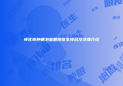 怀化市肿眼泡做眼皮医生排名及详细介绍