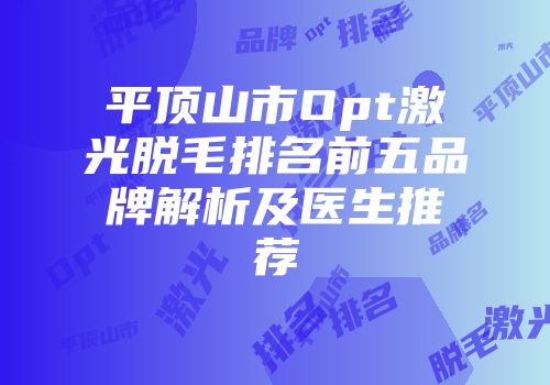 平顶山市Opt激光脱毛排名前五品牌解析及医生推荐