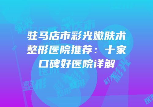 驻马店市彩光嫩肤术整形医院推荐：十家口碑好医院详解