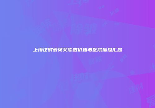 上海注射爱贝芙除皱价格与医院信息汇总