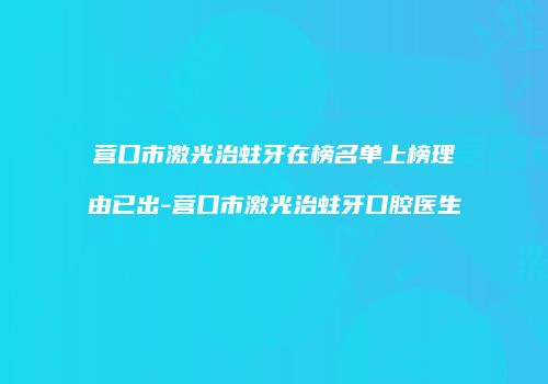 营口市激光治蛀牙在榜名单上榜理由已出-营口市激光治蛀牙口腔医生