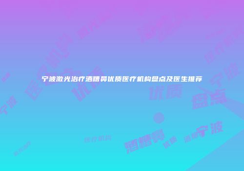 宁波激光治疗酒糟鼻优质医疗机构盘点及医生推荐