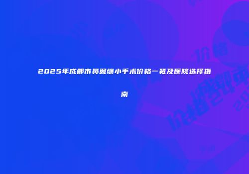 2025年成都市鼻翼缩小手术价格一览及医院选择指南