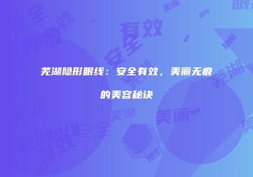 芜湖隐形眼线：安全有效，美丽无痕的美容秘诀