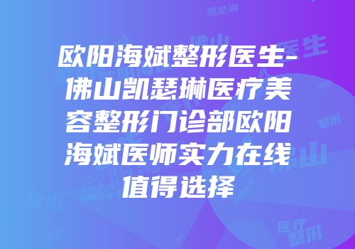 欧阳海斌整形医生-佛山凯瑟琳医疗美容整形门诊部欧阳海斌医师实力在线值得选择