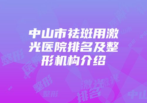 中山市祛斑用激光医院排名及整形机构介绍