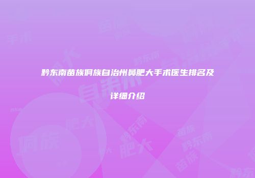 黔东南苗族侗族自治州鼻肥大手术医生排名及详细介绍