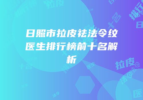 日照市拉皮祛法令纹医生排行榜前十名解析