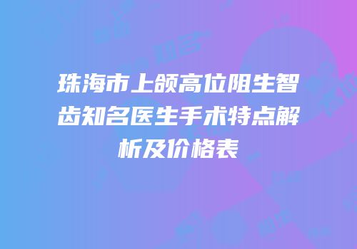 珠海市上颌高位阻生智齿知名医生手术特点解析及价格表