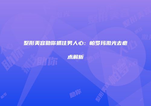 整形美容助你抓住男人心：帕罗玛激光去疤术解析