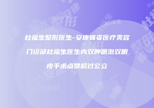 杜福生整形医生-安康蝶姿医疗美容门诊部杜福生医生内双肿眼泡双眼皮手术点赞超过公立