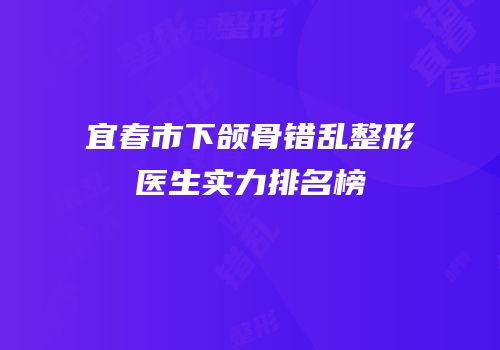 宜春市下颌骨错乱整形医生实力排名榜