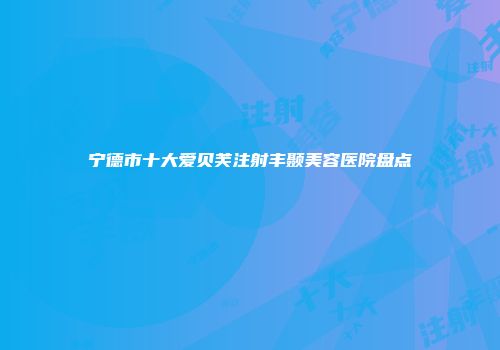 宁德市十大爱贝芙注射丰颞美容医院盘点