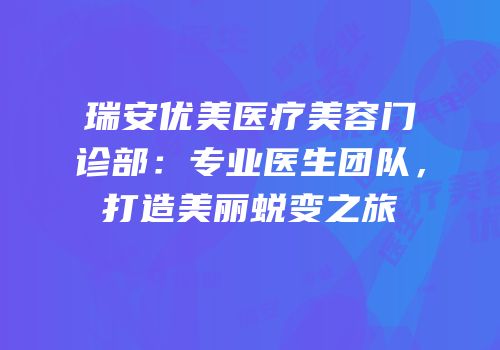 瑞安优美医疗美容门诊部：专业医生团队，打造美丽蜕变之旅