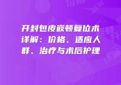 开封包皮嵌顿复位术详解：价格、适应人群、治疗与术后护理