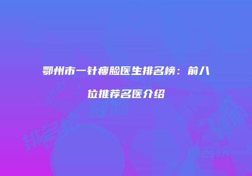 鄂州市一针瘦脸医生排名榜：前八位推荐名医介绍