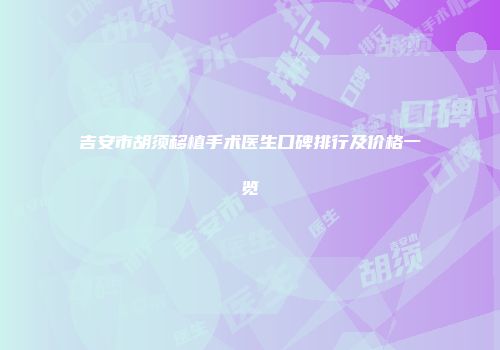 吉安市胡须移植手术医生口碑排行及价格一览