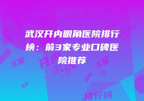 武汉开内眼角医院排行榜：前3家专业口碑医院推荐