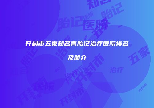 开封市五家知名青胎记治疗医院排名及简介