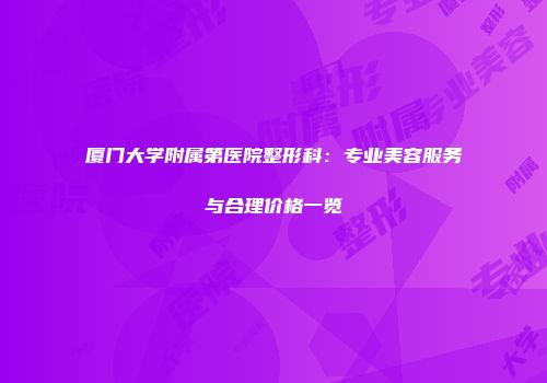 厦门大学附属第医院整形科：专业美容服务与合理价格一览