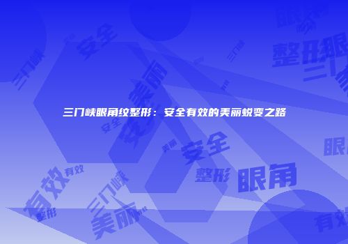 三门峡眼角纹整形：安全有效的美丽蜕变之路