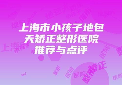 上海市小孩子地包天矫正整形医院推荐与点评