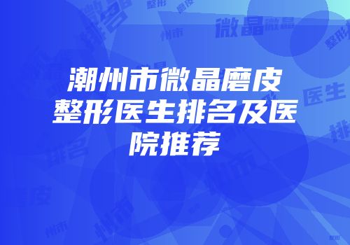 潮州市微晶磨皮整形医生排名及医院推荐