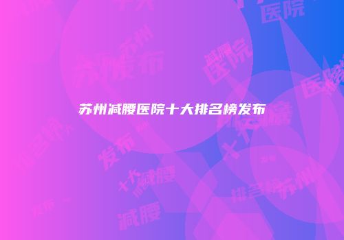 苏州减腰医院十大排名榜发布