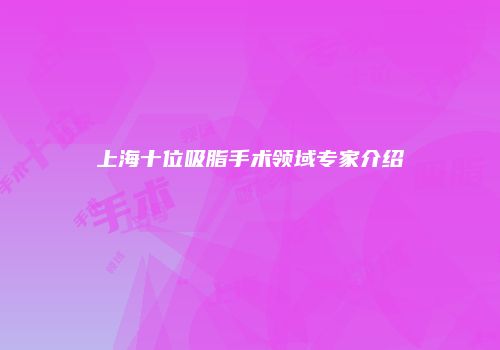 上海十位吸脂手术领域专家介绍