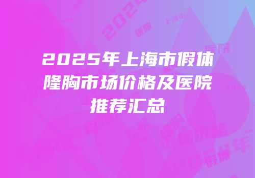 2025年上海市假体隆胸市场价格及医院推荐汇总